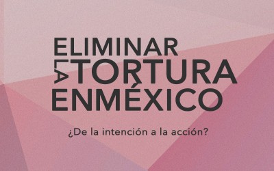 Eliminar la tortura en México: ¿De la intención a la acción?