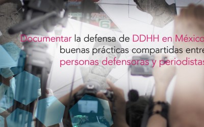 Documentar la defensa de los DDHH en México: buenas prácticas compartidas entre personas defensoras y periodistas”
