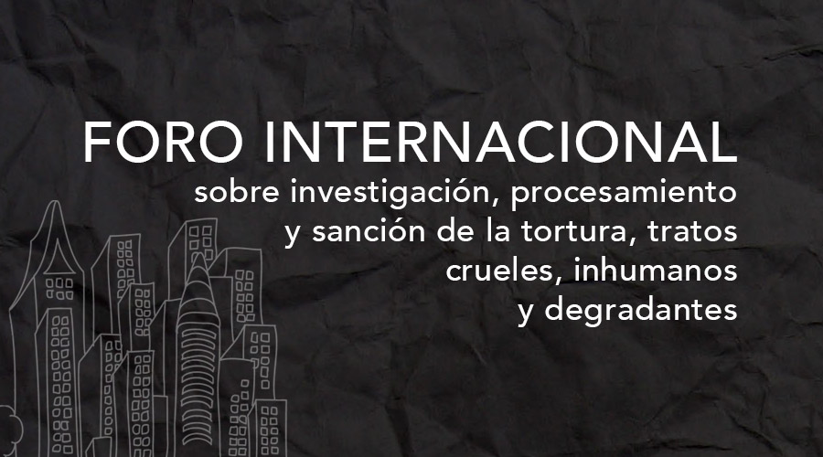 Foro Internacional sobre Investigación, Procesamiento y Sanción de la TORTURA, Tratos Crueles, Inhumanos y Degradantes