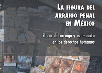 La Figura del Arraigo Penal en México: El Uso del Arraigo y su Impacto en los Derechos Humanos