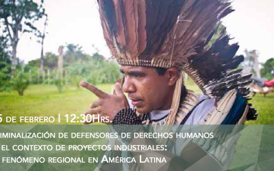 Presentación Informe “La criminalización de defensores de derechos humanos en contextos de proyectos industriales: un fenómeno regional en América Latina”