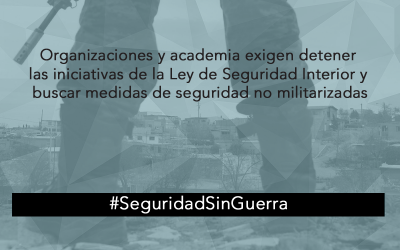Organizaciones y academia exigen detener las iniciativas de la Ley de Seguridad Interior y buscar medidas de seguridad no militarizadas