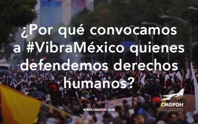 ¿Por qué convocamos a #VibraMéxico quienes defendemos derechos humanos?