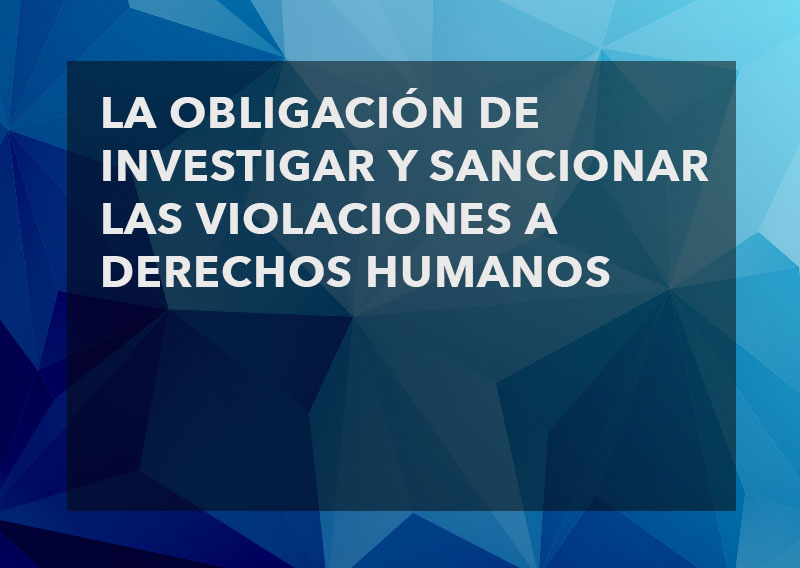 La obligación de investigar y sancionar las violaciones a derechos humanos