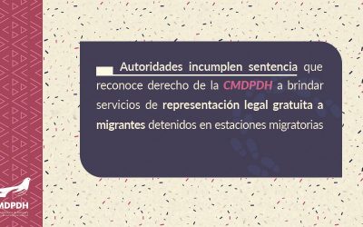 Autoridades incumplen sentencia que reconoce derecho de la CMDPDH a brindar servicios de representación legal gratuita a migrantes detenidos en estaciones migratorias