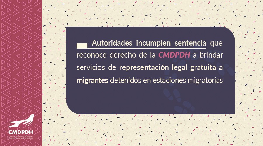 Autoridades incumplen sentencia que reconoce derecho de la CMDPDH a brindar servicios de representación legal gratuita a migrantes detenidos en estaciones migratorias