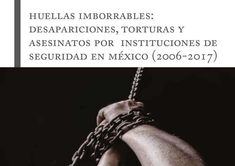 Huellas imborrables: desapariciones, torturas y asesinatos por instituciones de seguridad en México 2006-2017