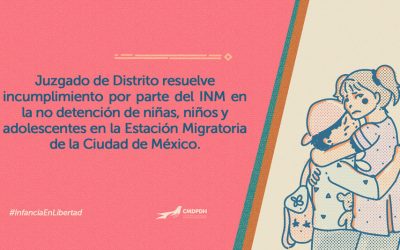 CP: Juzgado de Distrito resuelve incumplimiento por parte del INM en la no detención de niñas, niños y adolescentes en la Estación Migratoria de la Ciudad de México.