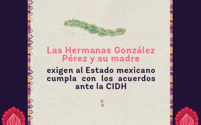 CP: Las Hermanas González Pérez y su madre exigen al Estado mexicano cumpla con los acuerdos ante la CIDH