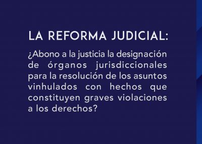 La Reforma Judicial: ¿abona a la justicia la designación de órganos jurisdiccionales para la resolución de los asuntos vinculado con hechos que constituyen graves violaciones a los derechos humanos?