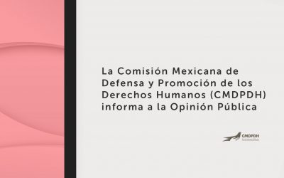 La Comisión Mexicana de Defensa y Promoción de los Derechos Humanos (CMDPDH) informa a la opinión pública